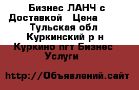 Бизнес-ЛАНЧ с Доставкой › Цена ­ 170 - Тульская обл., Куркинский р-н, Куркино пгт Бизнес » Услуги   